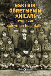 Süleyman Edip Balkır - Eski Bir Öğretmenin Anıları 1908-1940 Süleyman Edip Balkır - Eski Bir Öğretmenin Anıları 1908-1940