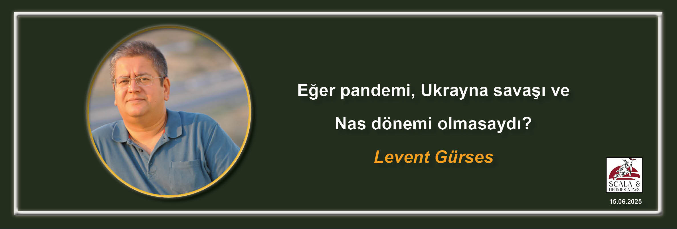 levent-gurses-eger-pandemi-ukrayna-savasi-ve-nas-donemi-olmasaydi