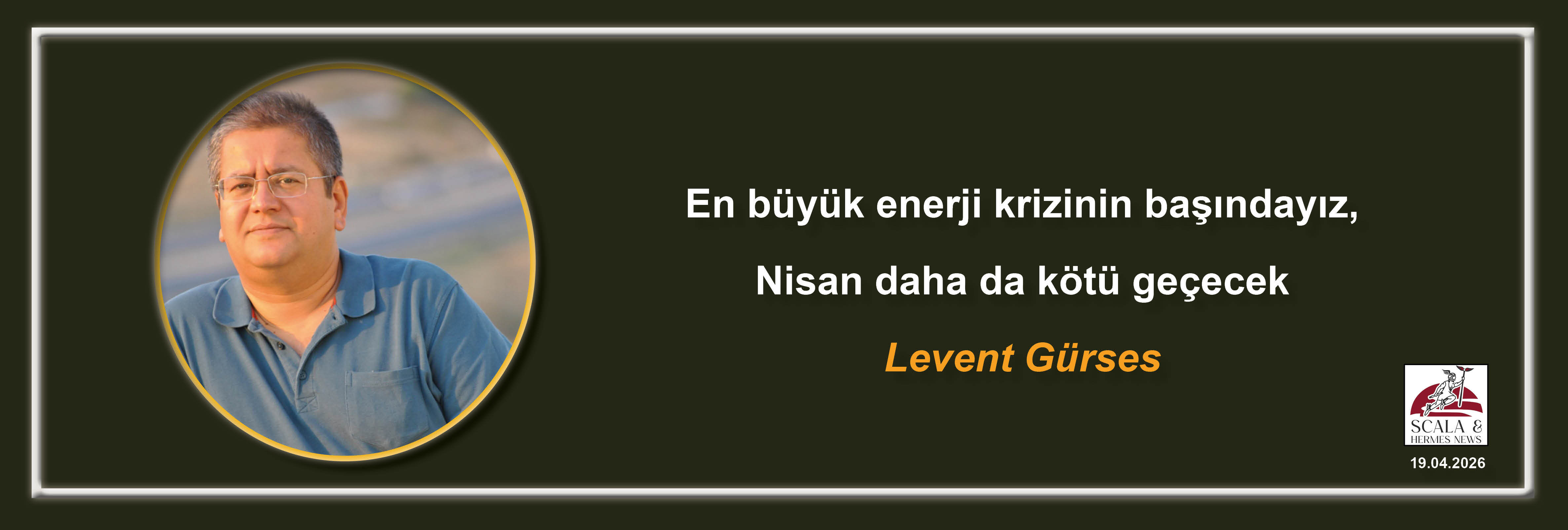 levent-gurses-en-buyuk-enerji-krizinin-basindayiz-nisan-daha-da-kotu-gececek
