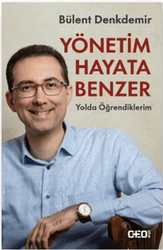 Bülent Denkdemir - Yönetim Hayata Benzer: Yolda Öğrendiklerim Bülent Denkdemir - Yönetim Hayata Benzer: Yolda Öğrendiklerim